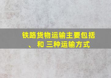 铁路货物运输主要包括 、 和 三种运输方式